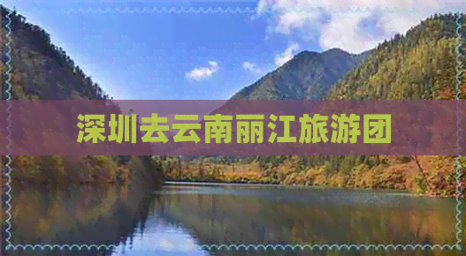 深圳去云南丽江旅游团