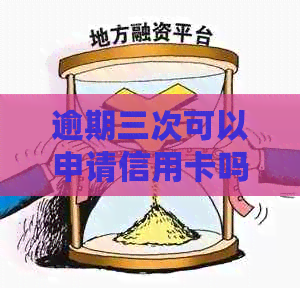 逾期三次可以申请信用卡吗？怎么办？