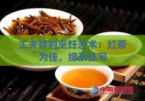 工夫茶的烹饪艺术：红茶为佳，绿茶亦可