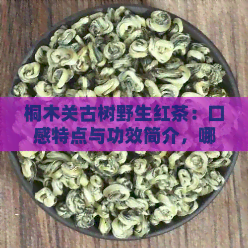 桐木关古树野生红茶：口感特点与功效简介，哪座山头的？