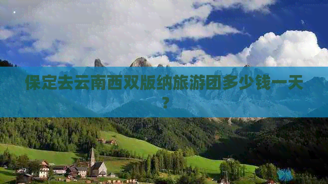 保定去云南西双版纳旅游团多少钱一天？