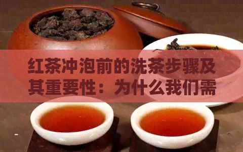 红茶冲泡前的洗茶步骤及其重要性：为什么我们需要冲洗红茶？