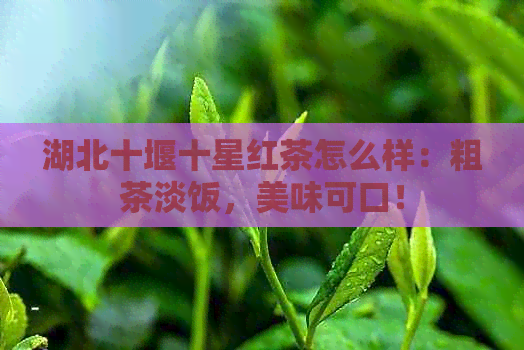 湖北十堰十星红茶怎么样：粗茶淡饭，美味可口！