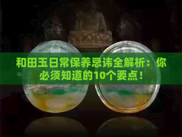 和田玉日常保养忌讳全解析：你必须知道的10个要点！