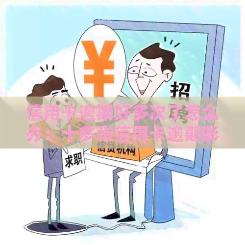 信用卡逾期好多次了怎么办：十多张信用卡逾期影响贷款买房吗？