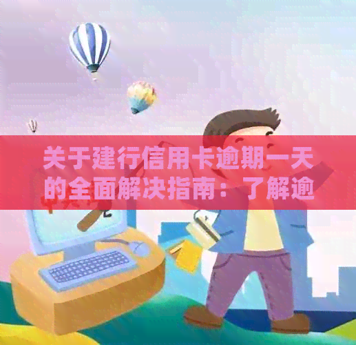 关于建行信用卡逾期一天的全面解决指南：了解逾期影响、处理方法及如何避免