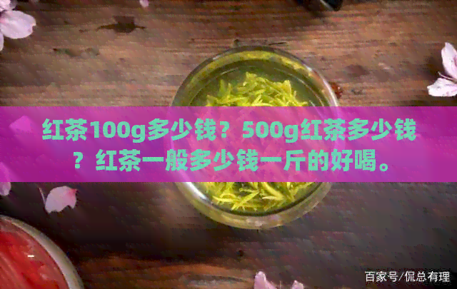 红茶100g多少钱？500g红茶多少钱？红茶一般多少钱一斤的好喝。