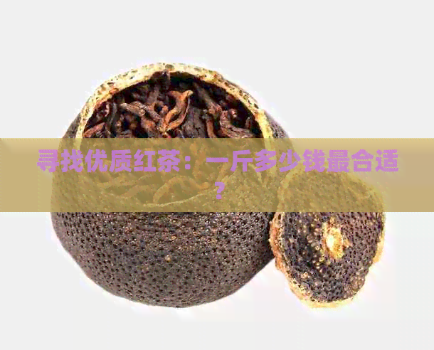 寻找优质红茶：一斤多少钱最合适？