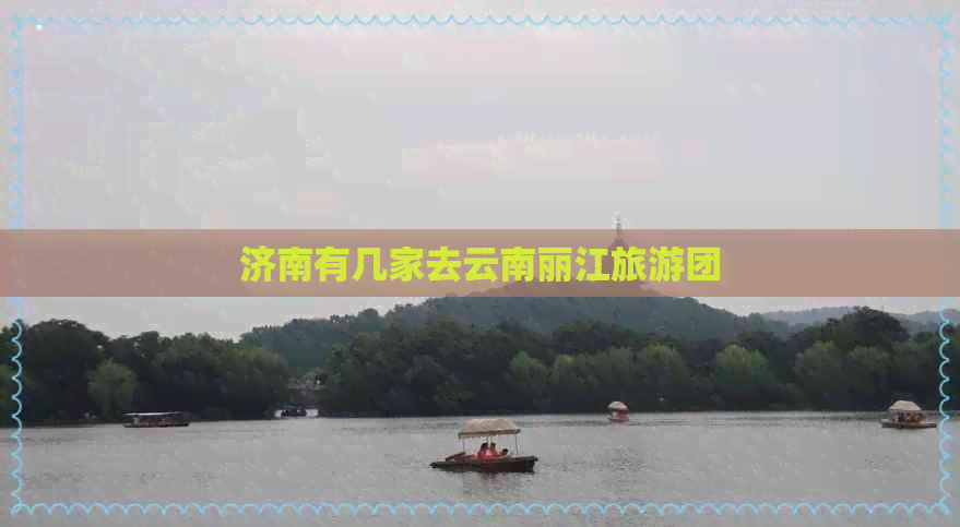 济南有几家去云南丽江旅游团