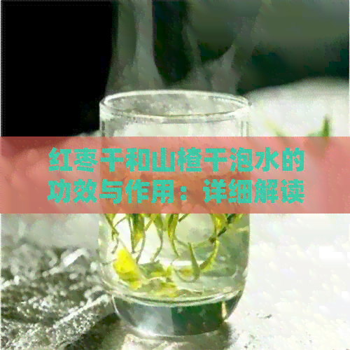 红枣干和山楂干泡水的功效与作用：详细解读与禁忌