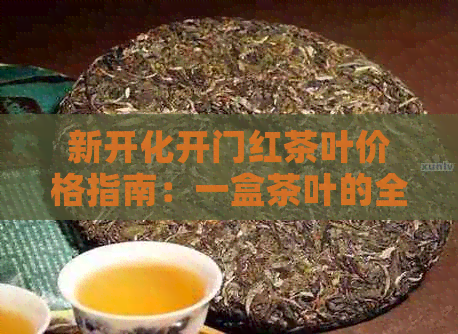 新开化开门红茶叶价格指南：一盒茶叶的全貌与市场参考值