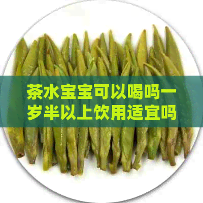 茶水宝宝可以喝吗一岁半以上饮用适宜吗