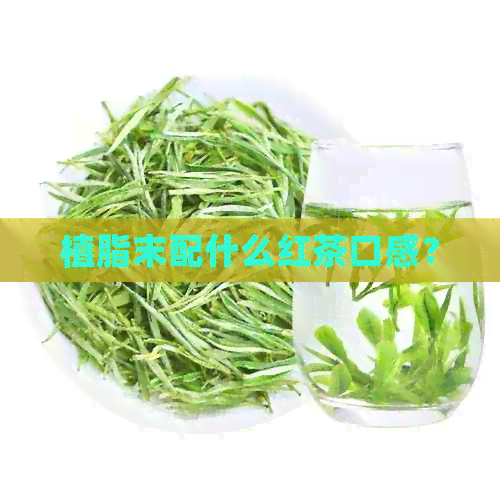 植脂末配什么红茶口感？