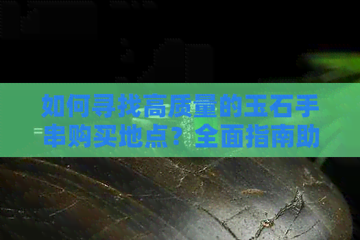 如何寻找高质量的玉石手串购买地点？全面指南助您挑选完美手串