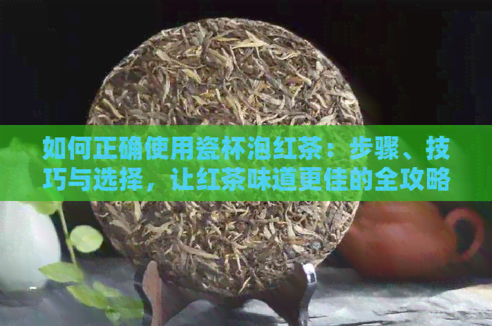 如何正确使用瓷杯泡红茶：步骤、技巧与选择，让红茶味道更佳的全攻略