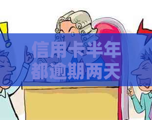 信用卡半年都逾期两天还款会有什么后果？