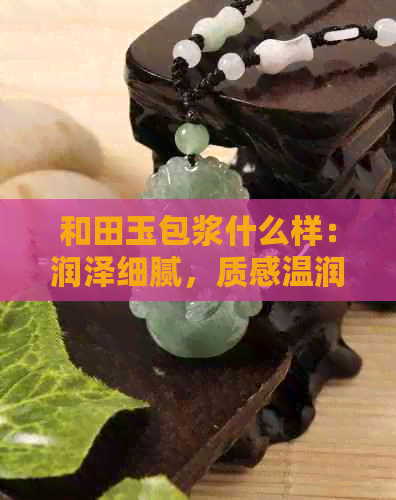 和田玉包浆什么样：润泽细腻，质感温润，色泽柔和，为佳品。