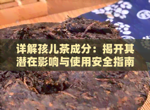 详解孩儿茶成分：揭开其潜在影响与使用安全指南