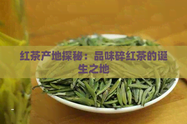 红茶产地探秘：品味碎红茶的诞生之地