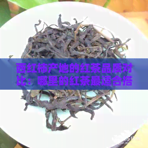 西红柿产地的红茶品质对比：哪里的红茶最适合搭配西红柿？