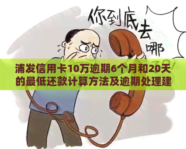 浦发信用卡10万逾期6个月和20天的更低还款计算方法及逾期处理建议