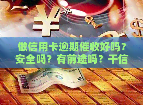 做信用卡逾期好吗？安全吗？有前途吗？干信用卡的工作怎么样？