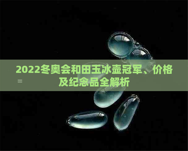 2022冬奥会和田玉冰壶冠军、价格及纪念品全解析