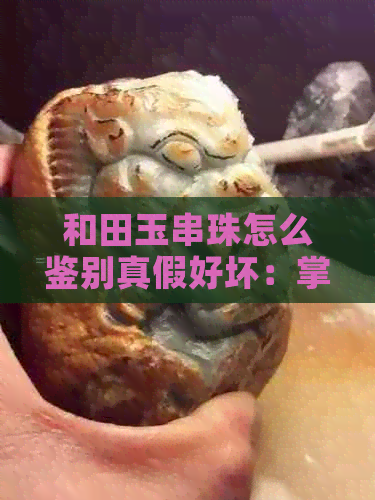 和田玉串珠怎么鉴别真假好坏：掌握这几个技巧就够了