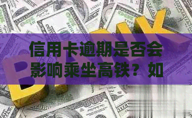 信用卡逾期是否会影响乘坐高铁？如何解决信用卡逾期问题以避免影响出行？