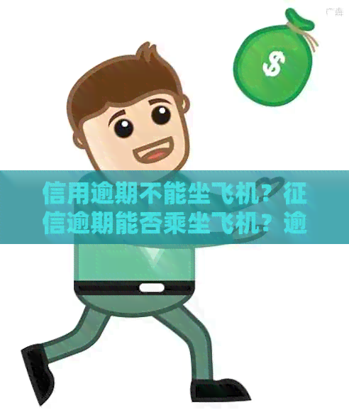 信用逾期不能坐飞机？逾期能否乘坐飞机？逾期者能否乘坐飞机？