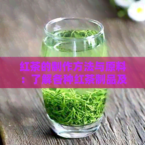 红茶的制作方法与原料：了解各种红茶制品及其特点