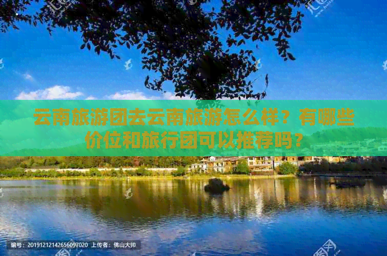 云南旅游团去云南旅游怎么样？有哪些价位和旅行团可以推荐吗？