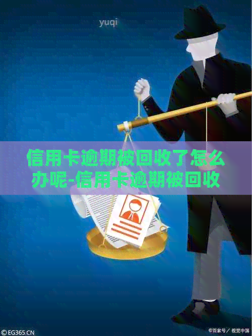 信用卡逾期被回收了怎么办呢-信用卡逾期被回收了怎么办呢怎么解决