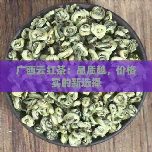 广西云红茶：品质越，价格实的新选择