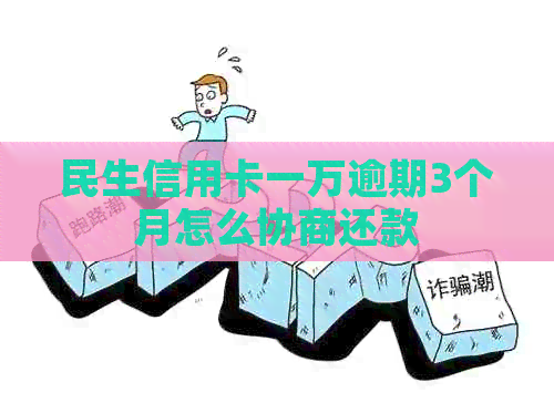 民生信用卡一万逾期3个月怎么协商还款