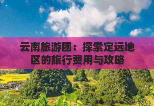 云南旅游团：探索定远地区的旅行费用与攻略