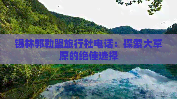 锡林郭勒盟旅行社电话：探索大草原的绝佳选择