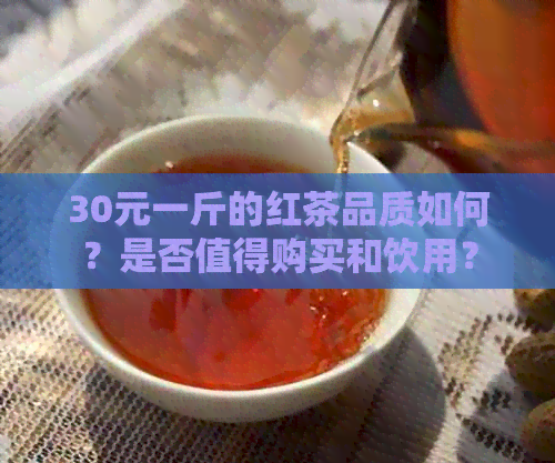 30元一斤的红茶品质如何？是否值得购买和饮用？