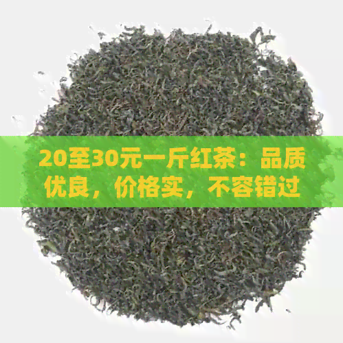 20至30元一斤红茶：品质优良，价格实，不容错过的独特口感