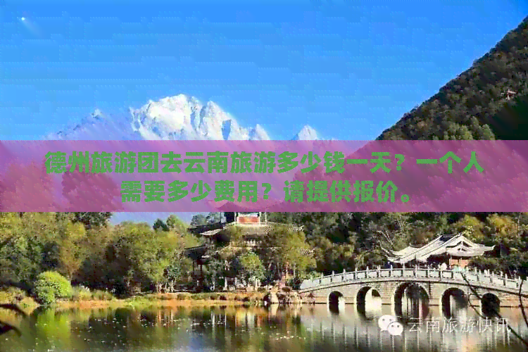 德州旅游团去云南旅游多少钱一天？一个人需要多少费用？请提供报价。