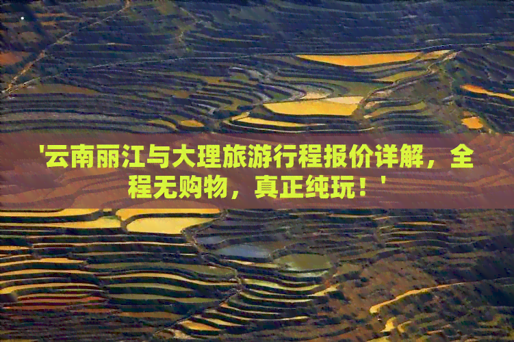 '云南丽江与大理旅     程报价详解，全程无购物，真正纯玩！'