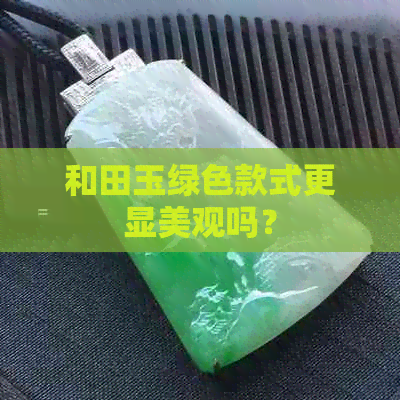 和田玉绿色款式更显美观吗？