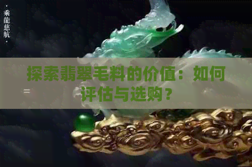 探索翡翠毛料的价值：如何评估与选购？