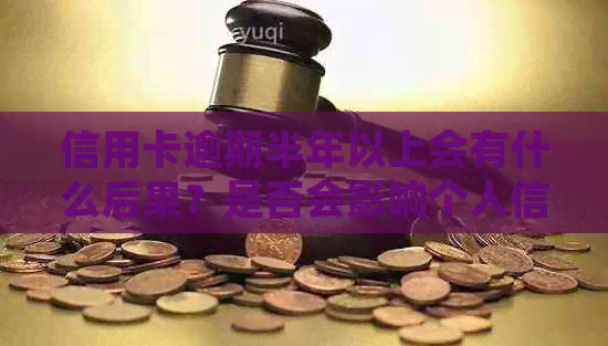 信用卡逾期半年以上会有什么后果？是否会影响个人信用和法律责任？