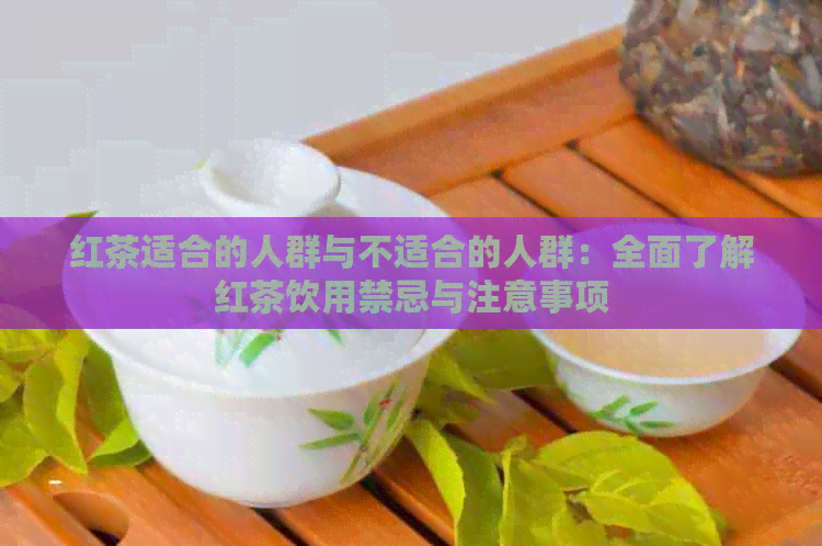 红茶适合的人群与不适合的人群：全面了解红茶饮用禁忌与注意事项