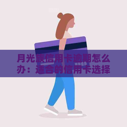 月光族信用卡逾期怎么办：适合的信用卡选择