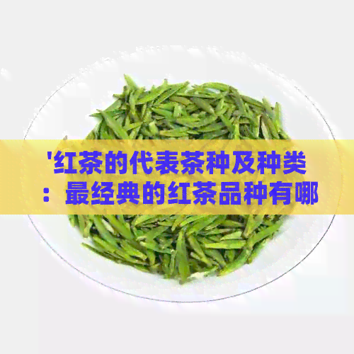 '红茶的代表茶种及种类：最经典的红茶品种有哪些？'