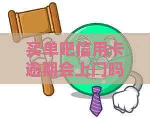 买单吧信用卡逾期会上门吗安全吗是真的吗？