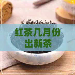 红茶几月份出新茶