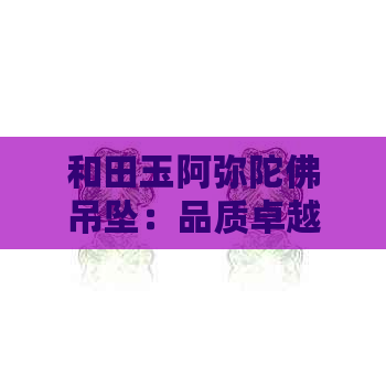 和田玉阿弥陀佛吊坠：品质卓越，来自神秘的和田产地的佛教信仰象征